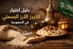 دليل اختيار الأرز البسمتي المناسب للعائلات في السعودية
