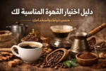 دليل اختيار القهوة المناسبة حسب الذوق وطريقة الاستخدام اليومي