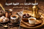 مقارنة بين القهوة التركية والقهوة العربية من حيث طريقة التقديم والطعم